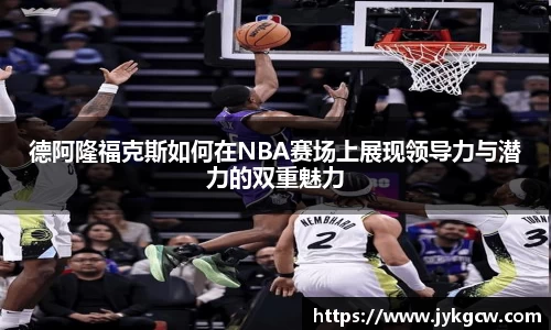 德阿隆福克斯如何在NBA赛场上展现领导力与潜力的双重魅力