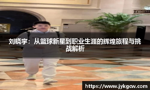 刘晓宇：从篮球新星到职业生涯的辉煌旅程与挑战解析