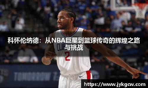 科怀伦纳德：从NBA巨星到篮球传奇的辉煌之路与挑战