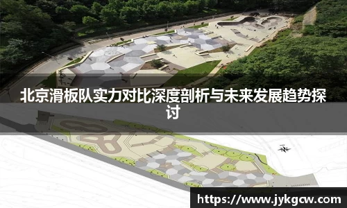北京滑板队实力对比深度剖析与未来发展趋势探讨