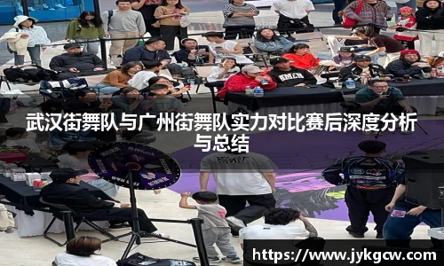 武汉街舞队与广州街舞队实力对比赛后深度分析与总结