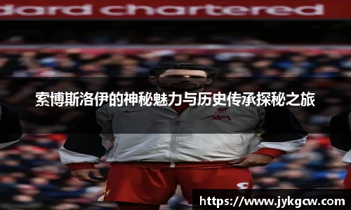 索博斯洛伊的神秘魅力与历史传承探秘之旅