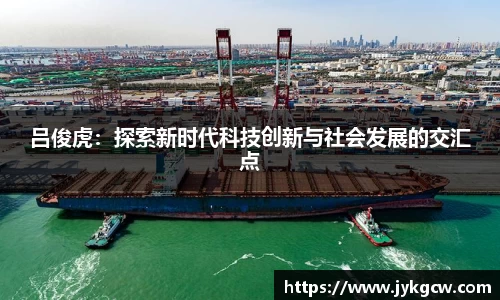 吕俊虎：探索新时代科技创新与社会发展的交汇点